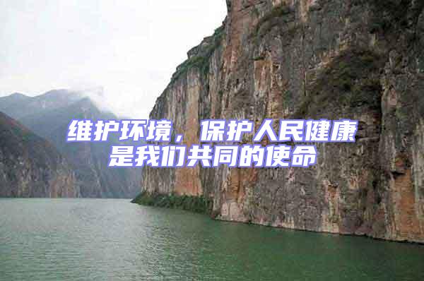 維護環境，保護人民健康是我們共同的使命