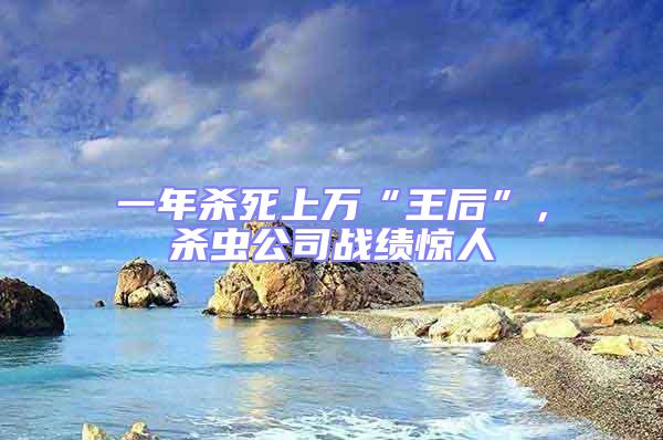 一年殺死上萬“王后”，殺蟲公司戰績驚人