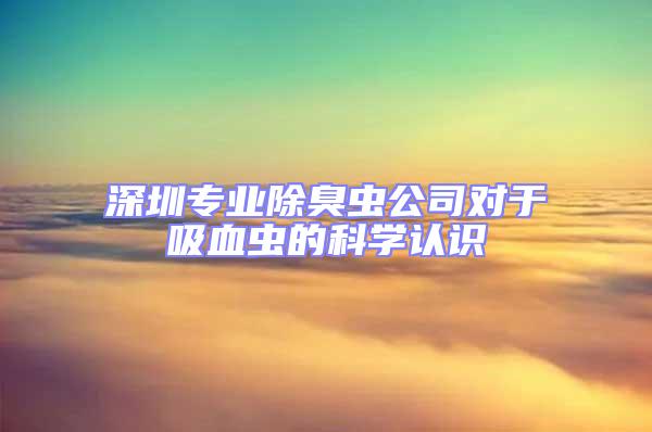 深圳專業除臭蟲公司對于吸血蟲的科學認識