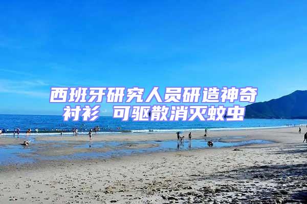 西班牙研究人員研造神奇襯衫 可驅散消滅蚊蟲