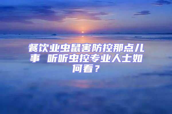 餐飲業蟲鼠害防控那點兒事 聽聽蟲控專業人士如何看？