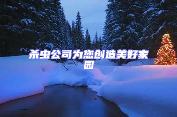 殺蟲公司為您創造美好家園
