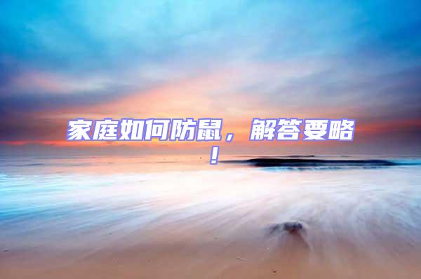 家庭如何防鼠，解答要略！