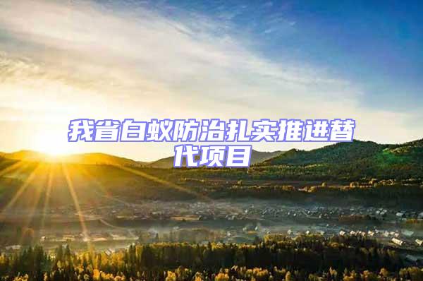 我省白蟻防治扎實推進替代項目