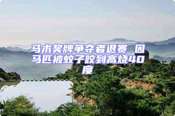 馬術獎牌爭奪者退賽 因馬匹被蚊子咬到高燒40度
