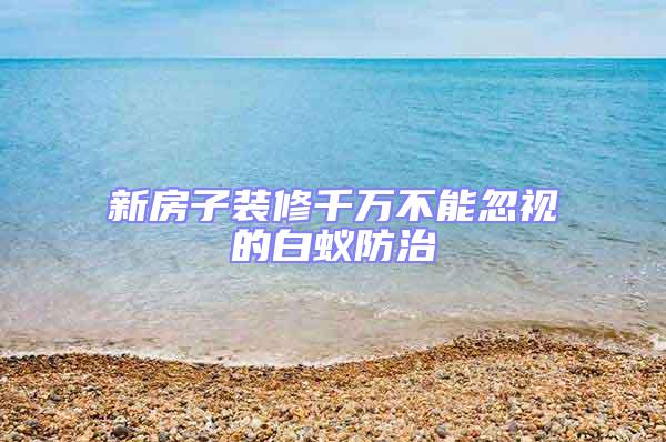 新房子裝修千萬不能忽視的白蟻防治