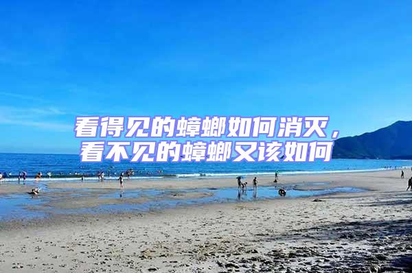 看得見的蟑螂如何消滅，看不見的蟑螂又該如何