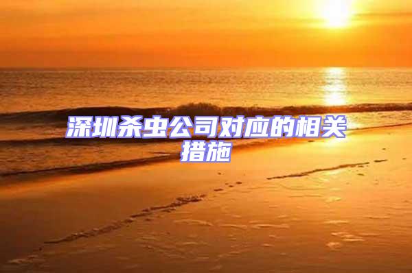 深圳殺蟲公司對應的相關措施