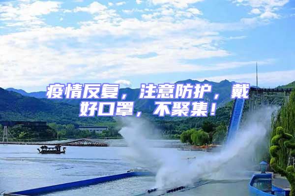 疫情反復(fù)，注意防護，戴好口罩，不聚集！