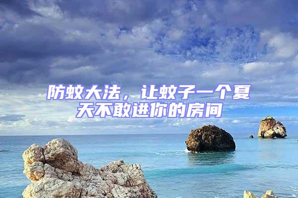 防蚊大法，讓蚊子一個(gè)夏天不敢進(jìn)你的房間