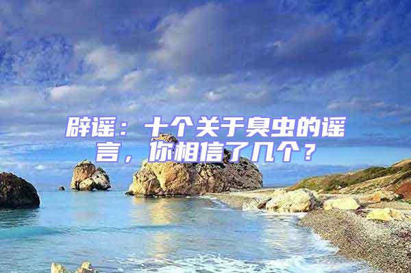辟謠：十個關于臭蟲的謠言，你相信了幾個？