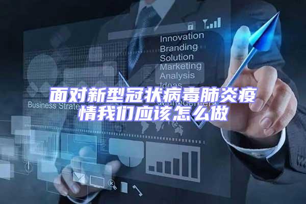 面對新型冠狀病毒肺炎疫情我們應(yīng)該怎么做