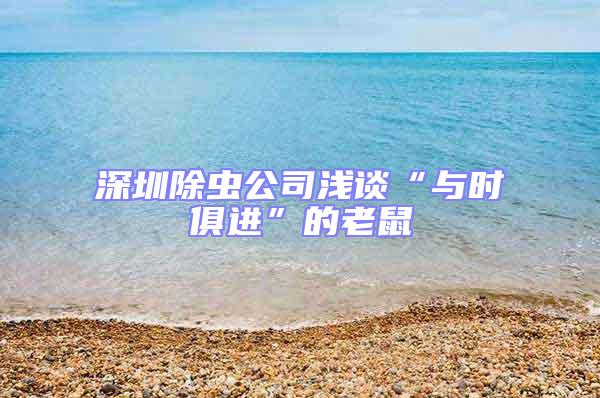 深圳除蟲公司淺談“與時俱進”的老鼠