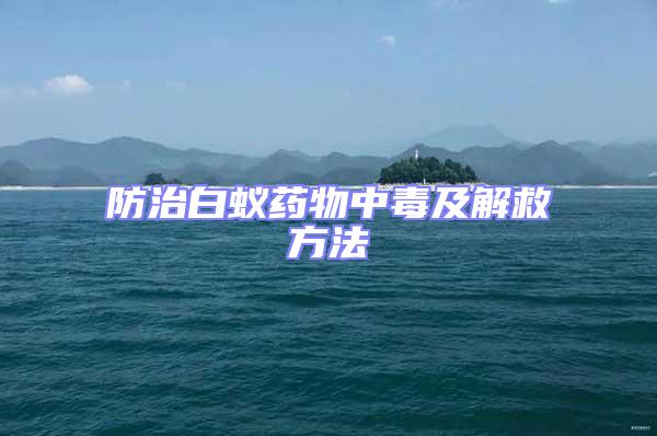 防治白蟻藥物中毒及解救方法