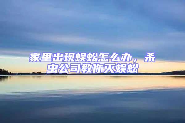 家里出現(xiàn)蜈蚣怎么辦，殺蟲公司教你滅蜈蚣