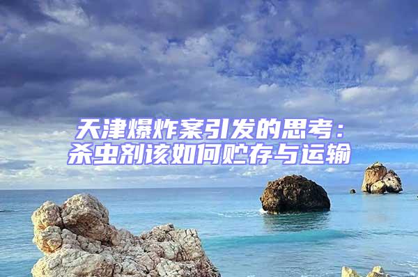 天津爆炸案引發的思考：殺蟲劑該如何貯存與運輸