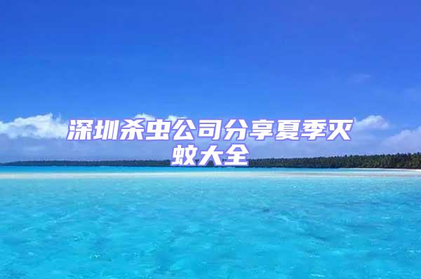 深圳殺蟲公司分享夏季滅蚊大全