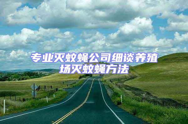 專業滅蚊蠅公司細談養殖場滅蚊蠅方法