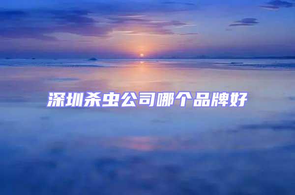 深圳殺蟲公司哪個品牌好