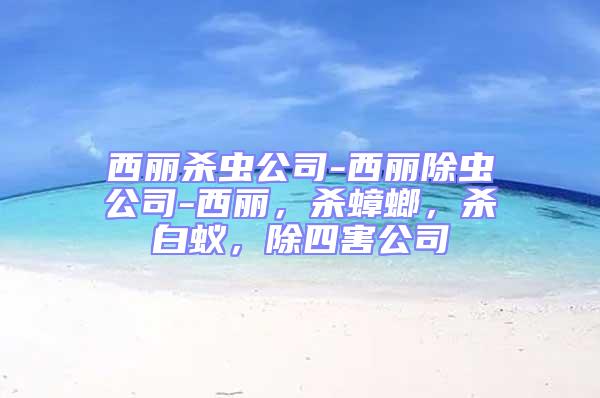 西麗殺蟲公司-西麗除蟲公司-西麗，殺蟑螂，殺白蟻，除四害公司