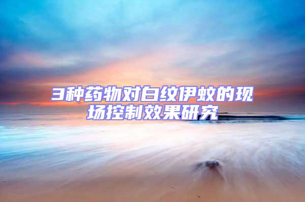 3種藥物對白紋伊蚊的現場控制效果研究