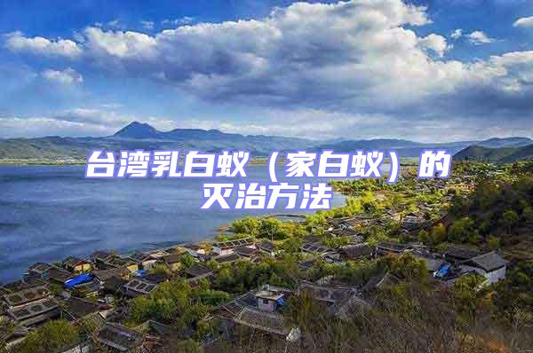 臺(tái)灣乳白蟻（家白蟻）的滅治方法