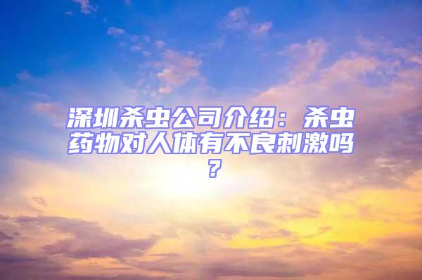 深圳殺蟲公司介紹：殺蟲藥物對(duì)人體有不良刺激嗎？