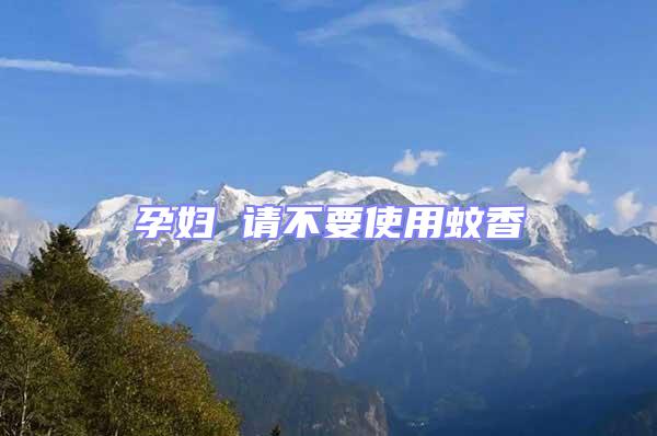 孕婦 請不要使用蚊香