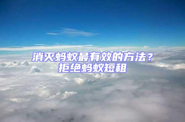 消滅螞蟻最有效的方法？拒絕螞蟻短租