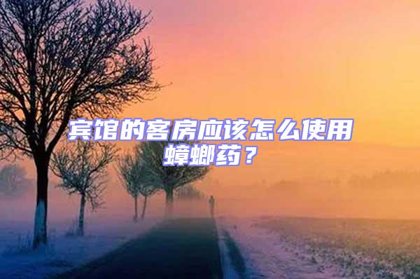 賓館的客房應該怎么使用蟑螂藥？