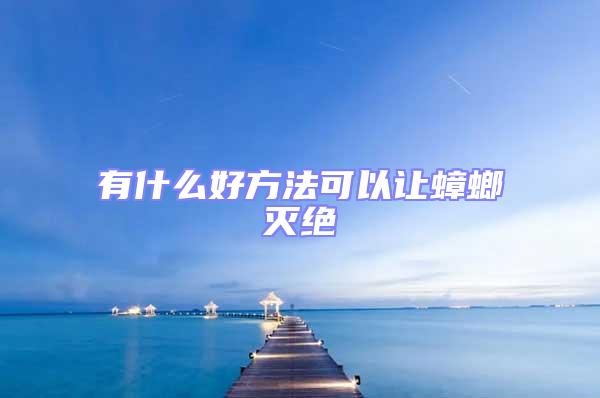 有什么好方法可以讓蟑螂滅絕