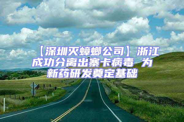 【深圳滅蟑螂公司】浙江成功分離出寨卡病毒 為新藥研發奠定基礎
