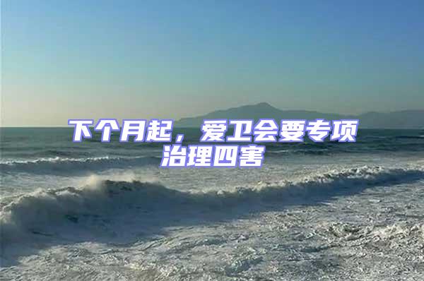 下個(gè)月起，愛衛(wèi)會(huì)要專項(xiàng)治理四害