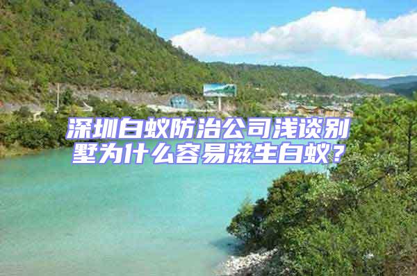 深圳白蟻防治公司淺談別墅為什么容易滋生白蟻？