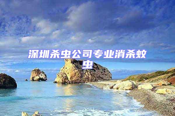 深圳殺蟲公司專業消殺蚊蟲
