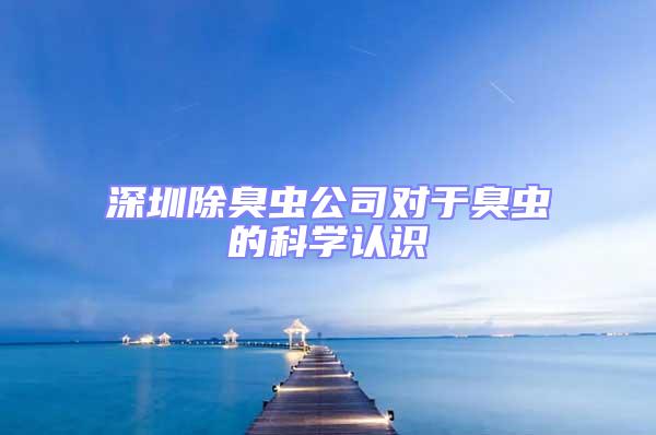 深圳除臭蟲公司對于臭蟲的科學認識
