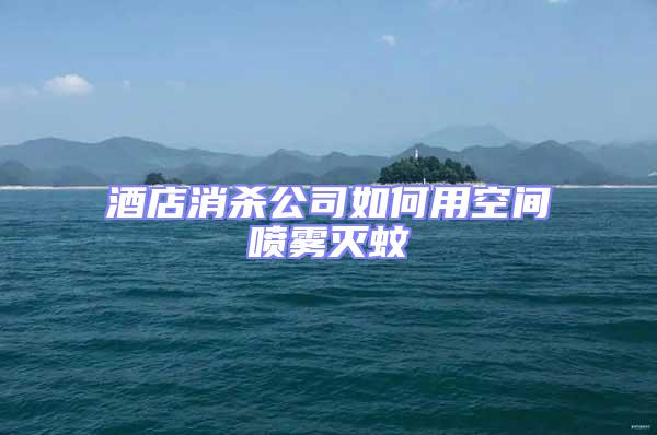 酒店消殺公司如何用空間噴霧滅蚊