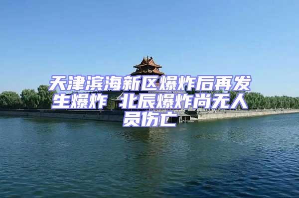 天津濱海新區爆炸后再發生爆炸 北辰爆炸尚無人員傷亡