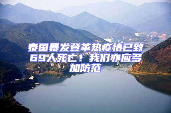 泰國暴發(fā)登革熱疫情已致69人死亡！我們亦應多加防范