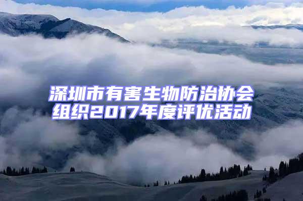 深圳市有害生物防治協會組織2017年度評優活動