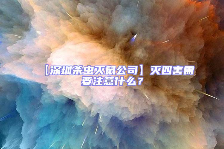 【深圳殺蟲滅鼠公司】滅四害需要注意什么？