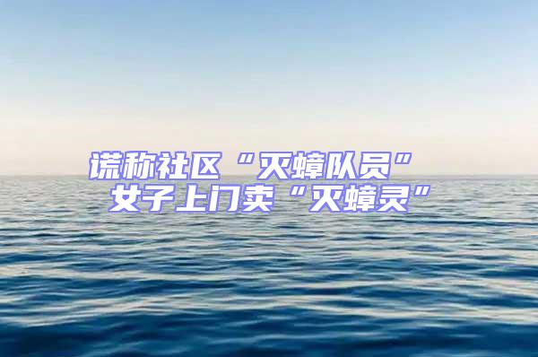 謊稱社區“滅蟑隊員” 女子上門賣“滅蟑靈”