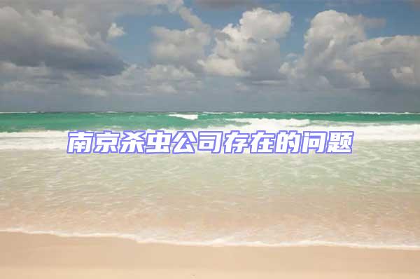 南京殺蟲公司存在的問題