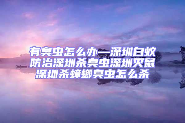 有臭蟲怎么辦—深圳白蟻防治深圳殺臭蟲深圳滅鼠深圳殺蟑螂臭蟲怎么殺