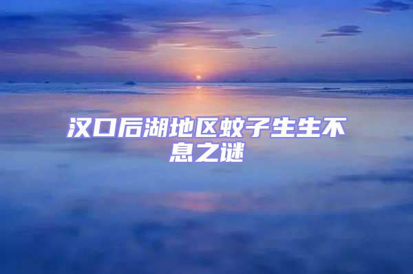 漢口后湖地區蚊子生生不息之謎