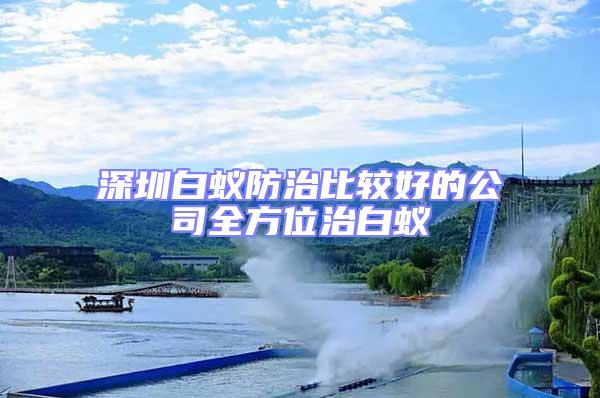 深圳白蟻防治比較好的公司全方位治白蟻
