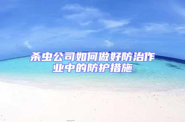 殺蟲公司如何做好防治作業中的防護措施
