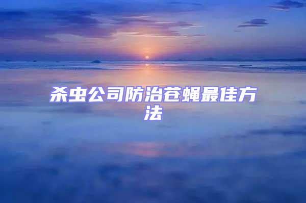 殺蟲公司防治蒼蠅最佳方法