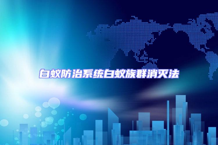 白蟻防治系統白蟻族群消滅法
