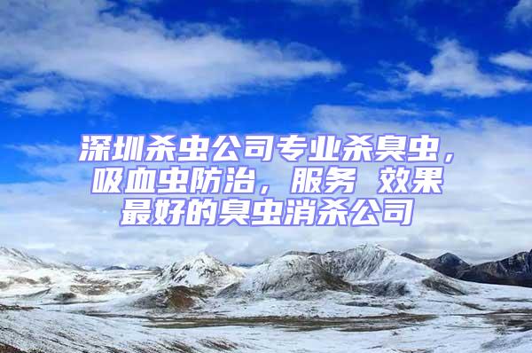 深圳殺蟲公司專業殺臭蟲，吸血蟲防治，服務 效果最好的臭蟲消殺公司